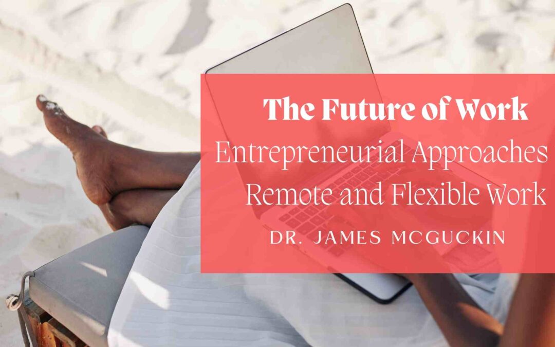 The Future of Work: Entrepreneurial Approaches to Remote and Flexible Work